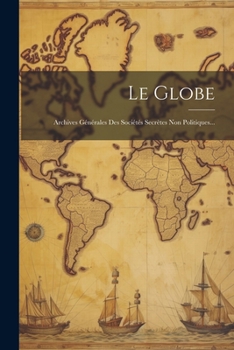 Paperback Le Globe: Archives Générales Des Sociétés Secrètes Non Politiques... [French] Book