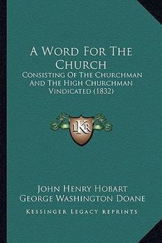 A Word For The Church: Consisting Of The Churchman And The High Churchman Vindicated