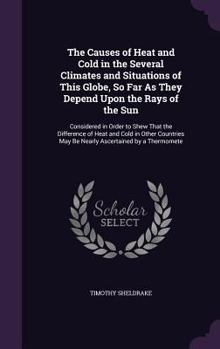 Hardcover The Causes of Heat and Cold in the Several Climates and Situations of This Globe, So Far As They Depend Upon the Rays of the Sun: Considered in Order Book