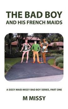 Paperback The Bad Boy and His French Maids: A Sissy Maid Missy Bad Boy Series, Part One Book