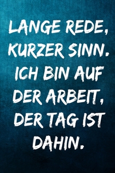 Lange Rede, kurzer Sinn. Ich bin auf der Arbeit, der Tag ist dahin.: Notizbuch - Geschenke für Büro, Arbeitskollegen, Kollegen, Mitarbeiter (German Edition)
