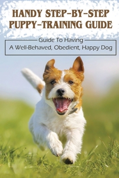 Paperback Handy Step-By-Step Puppy-Training Guide: Guide To Having A Well-Behaved, Obedient, Happy Dog: Stages Of Puppy Development Book
