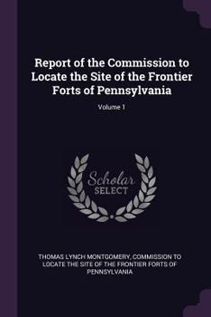 Paperback Report of the Commission to Locate the Site of the Frontier Forts of Pennsylvania; Volume 1 Book