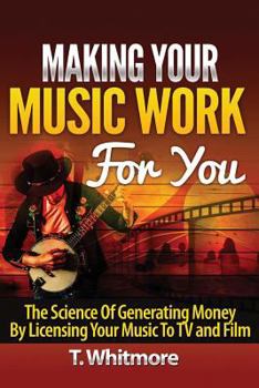 Paperback Making Your Music Work For You: The Science of Generating Money by Licensing Your Music to TV and Film Book