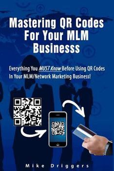 Paperback Mastering QR Codes For Your MLM Business: Everything You Must Know Before Using QR Codes In Your MLM, Network Marketing Business! Book