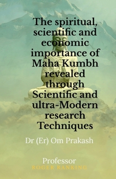 Paperback The spiritual, scientific and economic importance of Maha Kumbh revealed through Scientific and ultra-Modern research Techniques Book