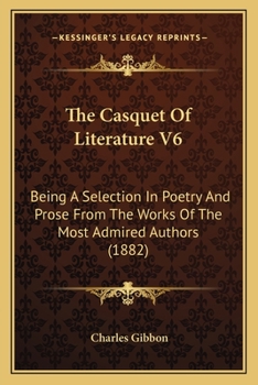 Paperback The Casquet Of Literature V6: Being A Selection In Poetry And Prose From The Works Of The Most Admired Authors (1882) Book