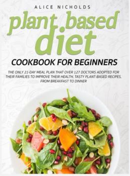 Hardcover Plant-Based Diet Cookbook for beginners: The only 21-day meal plan that over 127 doctors adopted for their families to improve their health. Tasty pla Book