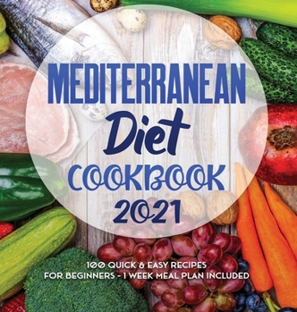 Hardcover Mediterranean Diet Cookbook 2021: 100 Quick & Easy Recipes for Beginners - 1 Week Meal Plan Included Book