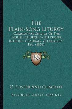 The Plain-Song Liturgy: Communion Service Of The English Church, With Proper Introits, Graduals, Offertories, Etc.