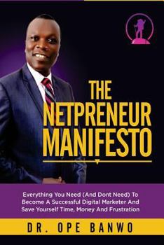Paperback The Netpreneur Manifesto: Everything You Need (And Dont Need) To Become A Successful Digital Marketer And Save Yourself Time, Money And Frustrat Book