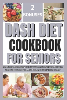 Dash Diet Cookbook for Seniors: The Ultimate Heart Healthy diet Guide for boosting Nutritional Strategies, with Low Sodium Recipes, Meal Plan, and Pre
