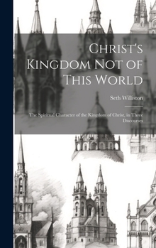 Hardcover Christ's Kingdom Not of This World: The Spiritual Character of the Kingdom of Christ, in Three Discourses Book