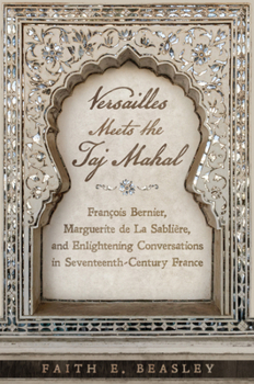 Hardcover Versailles Meets the Taj Mahal: François Bernier, Marguerite de la Sablière, and Enlightening Conversations in Seventeenth-Century France Book