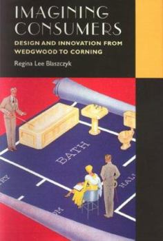 Imagining Consumers: Design and Innovation from Wedgwood to Corning - Book  of the Studies in Industry and Society