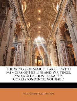 Paperback The Works of Samuel Parr ...: With Memoirs of His Life and Writings, and a Selection from His Correspondence, Volume 7 Book