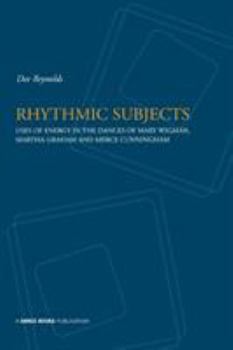 Rhythmic Subjects: Use of Energy in the Dances of Mary Wigman, Martha Graham and Merce Cunningham