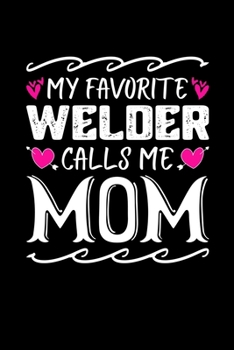My Favorite Welder Calls Me Mom: Birthday, Retirement, Mothers Day Gift from Son, Daughter or Mom, Lined Notebook, 6" x 9", 120 Pages