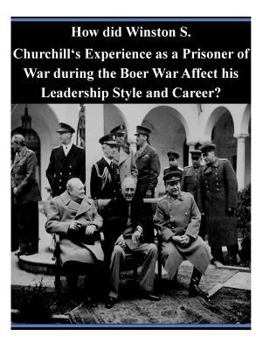 How Did Winston S. Churchill's Experience As A Prisoner Of War During The Boer War Affect His Leadership Style And Career?