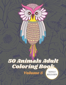 50 Animals Adult Coloring Book Volume 5: An adult coloring book with beautiful stress relieving designs of Lions, Horses, Dogs, cats, Unicorn and many more