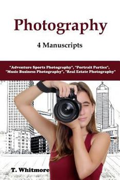 Paperback Photography: 4 Manuscripts - "Adventure Sports Photography", "Portrait Parties", "Music Business Photography", and "Real Estate Pho Book
