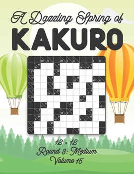 Paperback A Dazzling Spring of Kakuro 12 x 12 Round 3: Medium Volume 15: Play Kakuro for Relaxation with Solutions Japanese Number Puzzle Game Book Mathematical Book