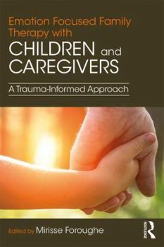 Emotion Focused Family Therapy with Children and Caregivers: A Trauma-Informed Approach