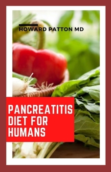 PANCREATITIS DIET FOR HUMANS: The Complete Guide To Using Diet To Cure Pancreatitis In Humans