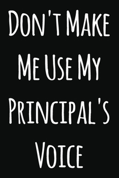 Paperback Don't Make Me Use My Principal's Voice: Notebook / Journal Gift, 120 Pages, 6x9, Soft Cover, Matte Finish Book