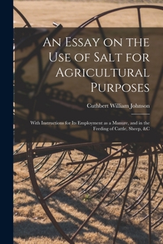 Paperback An Essay on the Use of Salt for Agricultural Purposes; With Instructions for Its Employment as a Manure, and in the Feeding of Cattle, Sheep, &c Book