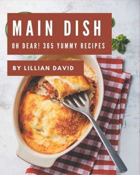 Paperback Oh Dear! 365 Yummy Main Dish Recipes: A Must-have Yummy Main Dish Cookbook for Everyone Book
