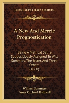 Paperback A New And Merrie Prognostication: Being A Metrical Satire, Suppositiously Assigned To Will Summers, The Jester, And Three Others (1860) Book