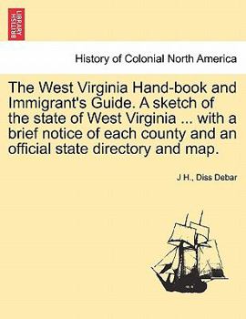 The West Virginia Hand-book and Immigrant's Guide. A sketch of the state of West Virginia ... with a brief notice of each county and an official state directory and map.