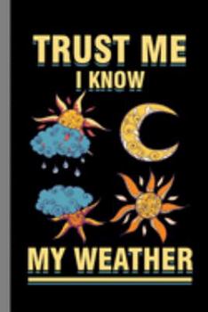 Paperback Trust Me I Know My Weather: Climate Nature Earth Atmosphere Heat Wind Season Gift For Forecasters And Meteorology (6"x9") Lined Notebook To Write Book