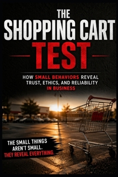 The Shopping Cart Test: How Small Behaviors Reveal Trust, Ethics, and Reliability in Business