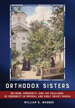 Hardcover Orthodox Sisters: Religion, Community, and the Challenge of Modernity in Imperial and Early Soviet Russia Book