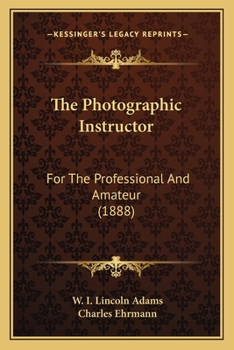 Paperback The Photographic Instructor the Photographic Instructor: For the Professional and Amateur (1888) for the Professional and Amateur (1888) Book