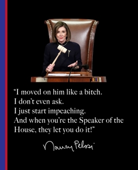 “I moved on him like a bitch. I don’t even ask. I just start impeaching. And when you’re the Speaker of the House, they let you do it!” Nancy Pelosi: ... Who Wants to Impeach Trump and You Can Too.