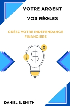 Paperback Votre Argent Vos Règles: Créez Votre Indépendance Financière [French] Book