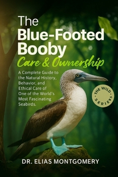 The Blue-Footed Booby Care & Ownership: A Complete Guide to the Natural History, Behavior, and Ethical Care of One of the World’s Most Fascinating Seabirds