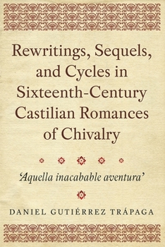 Rewritings, Sequels, and Cycles in Sixteenth-Century Castilian Romances of Chivalry : 'Aquella Inacabable Aventura'