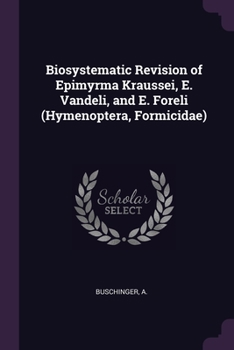 Paperback Biosystematic Revision of Epimyrma Kraussei, E. Vandeli, and E. Foreli (Hymenoptera, Formicidae) Book