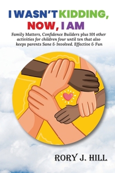 I Wasn't Kidding, Now, I AM: Family Matters, Confidence Builders Plus 101 Other Activities for Children Ages FOUR to TEN That Also Keep Parents San