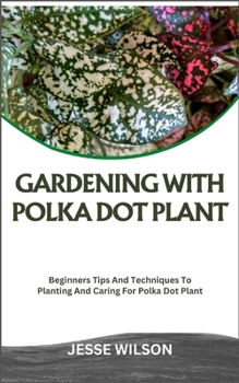 Paperback Gardening with Polka Dot Plant: Beginners Tips And Techniques To Planting And Caring For Polka Dot Plant Book