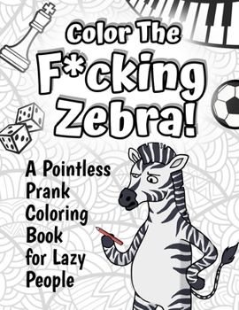 Paperback Color The F*cking Zebra: A Pointless Prank Coloring Book for Lazy People Book