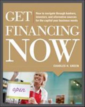 Paperback Get Financing Now: How to Navigate Through Bankers, Investors, and Alternative Sources for the Capital Your Business Needs Book