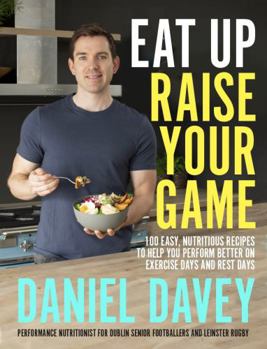 Paperback Eat Up, Raise Your Game: 100 easy, nutritious recipes to help you perform better on exercise days and rest days Book
