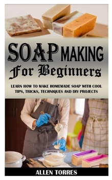 Paperback Soap Making for Beginners: Learn How To Make Homemade Soap With Cool Tips, Tricks, Techniques And Diy Projects Book