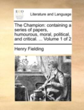 The Champion: containing a series of papers, humourous, moral, political, and critical. ... Volume 1 of 2