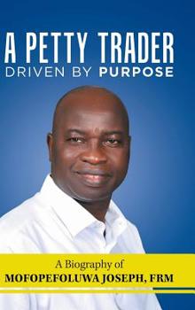 Hardcover A Petty Trader Driven By Purpose: A Biography of Mofopefoluwa Joseph, FRM Book